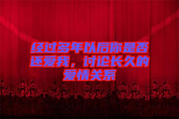經(jīng)過多年以后你是否還愛我，討論長久的愛情關(guān)系