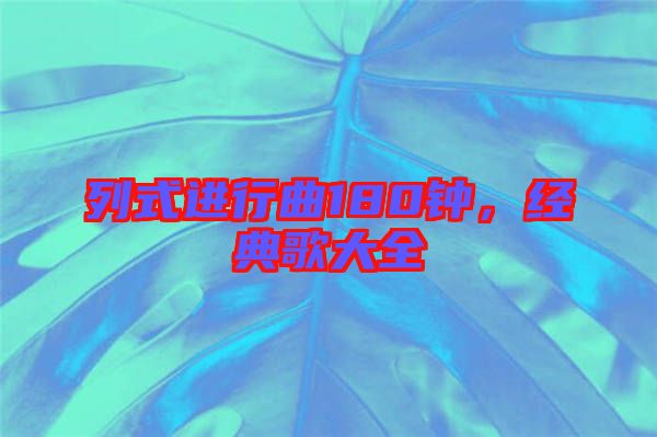 列式進行曲180鐘，經(jīng)典歌大全