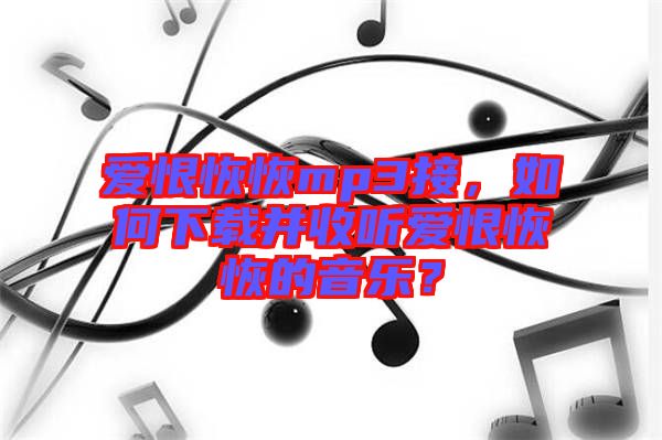 愛(ài)恨恢恢mp3接，如何下載并收聽(tīng)愛(ài)恨恢恢的音樂(lè)？