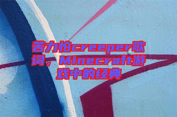 苦力怕creeper歌詞，Minecraft游戲中的經(jīng)典
