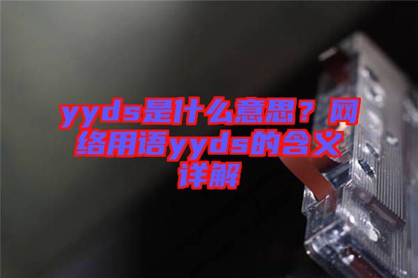 yyds是什么意思？網(wǎng)絡(luò)用語yyds的含義詳解