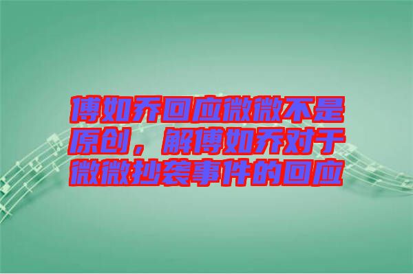 傅如喬回應(yīng)微微不是原創(chuàng)，解傅如喬對(duì)于微微抄襲事件的回應(yīng)