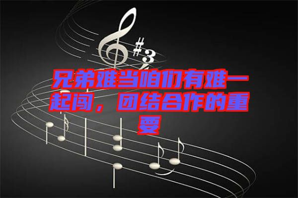 兄弟難當(dāng)咱們有難一起闖，團(tuán)結(jié)合作的重要