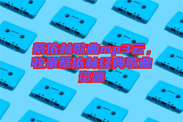 蔡依林歌曲mp3云，收錄蔡依林經(jīng)典歌曲資源