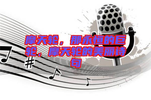 摩天輪，那永恒的巨輪，摩天輪的美麗詩句