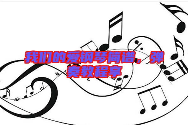 我們的愛鋼琴簡(jiǎn)譜，彈奏教程享