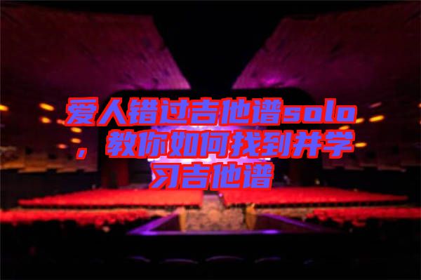 愛人錯過吉他譜solo，教你如何找到并學(xué)習(xí)吉他譜