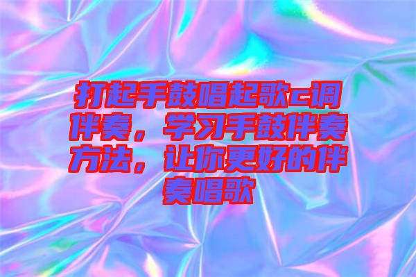 打起手鼓唱起歌c調(diào)伴奏，學(xué)習(xí)手鼓伴奏方法，讓你更好的伴奏唱歌