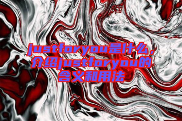 justforyou是什么，介紹justforyou的含義和用法