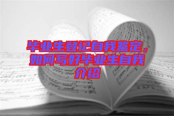 畢業(yè)生登記自我鑒定，如何寫好畢業(yè)生自我介紹