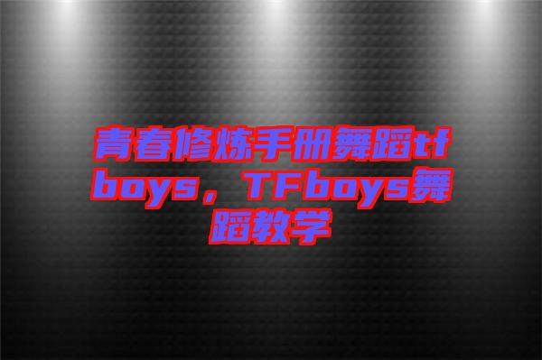 青春修煉手冊(cè)舞蹈tfboys，TFboys舞蹈教學(xué)