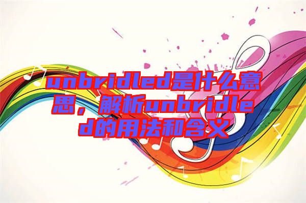 unbridled是什么意思，解析unbridled的用法和含義