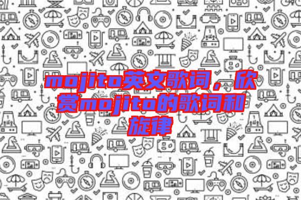 mojito英文歌詞，欣賞mojito的歌詞和旋律