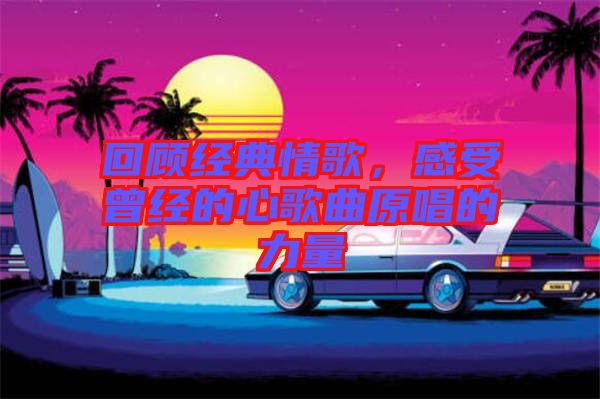 回顧經(jīng)典情歌，感受曾經(jīng)的心歌曲原唱的力量