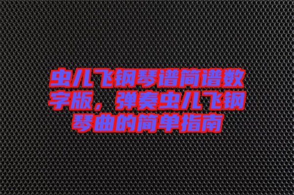 蟲兒飛鋼琴譜簡(jiǎn)譜數(shù)字版，彈奏蟲兒飛鋼琴曲的簡(jiǎn)單指南