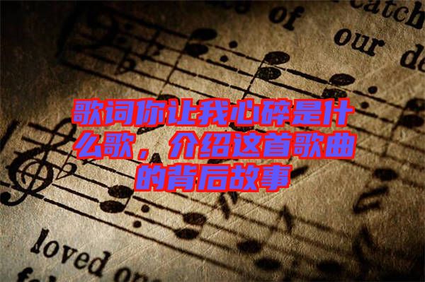 歌詞你讓我心碎是什么歌，介紹這首歌曲的背后故事