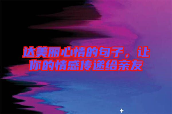 達(dá)美麗心情的句子，讓你的情感傳遞給親友