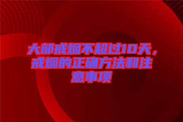 大部戒煙不超過10天，戒煙的正確方法和注意事項(xiàng)