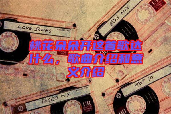 桃花朵朵開這首歌達什么，歌曲介紹和意義介紹