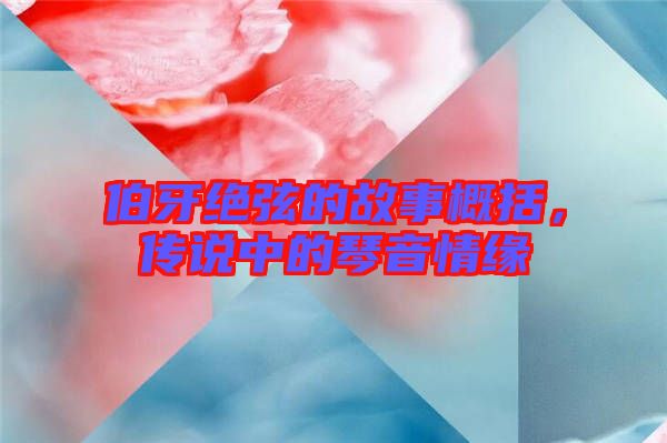 伯牙絕弦的故事概括，傳說中的琴音情緣