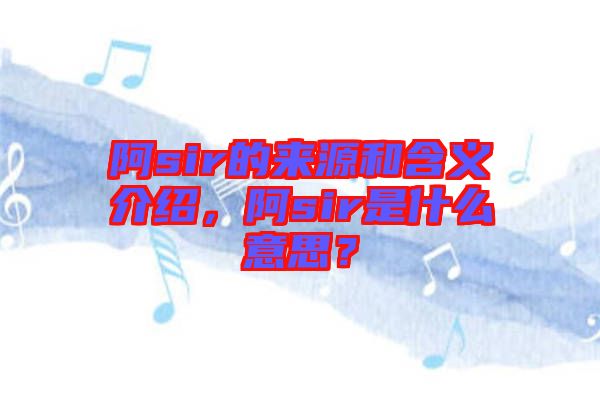 阿sir的來源和含義介紹，阿sir是什么意思？
