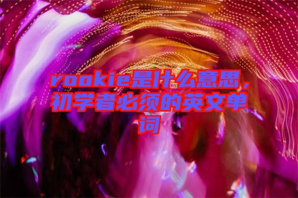 rookie是什么意思，初學(xué)者必須的英文單詞