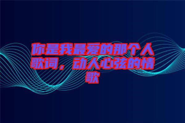 你是我最愛的那個(gè)人歌詞，動(dòng)人心弦的情歌