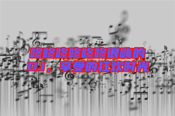咚咚咚咚咚咚很嗨的DJ，享受的狂歡時光