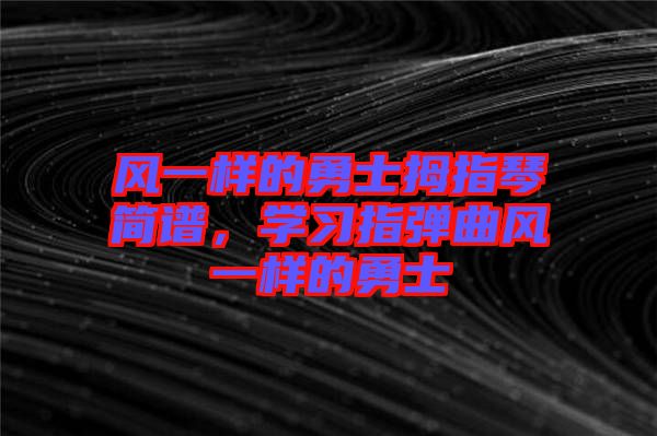 風(fēng)一樣的勇士拇指琴簡(jiǎn)譜，學(xué)習(xí)指彈曲風(fēng)一樣的勇士