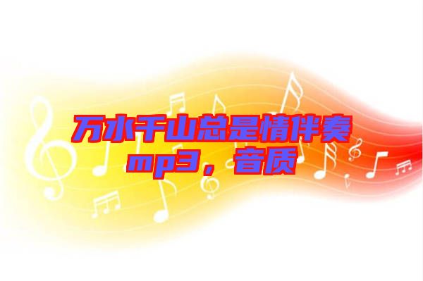萬水千山總是情伴奏mp3，音質(zhì)