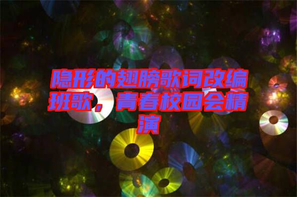 隱形的翅膀歌詞改編班歌，青春校園會精演