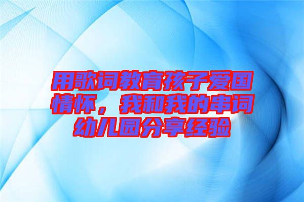 用歌詞教育孩子愛(ài)國(guó)情懷，我和我的串詞幼兒園分享經(jīng)驗(yàn)