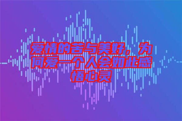 愛(ài)情的苦與美好，為何愛(ài)一個(gè)人會(huì)如此感悟心靈