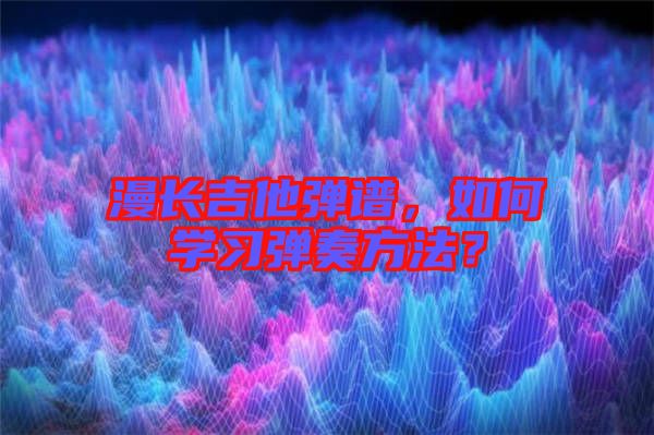 漫長吉他彈譜，如何學(xué)習(xí)彈奏方法？