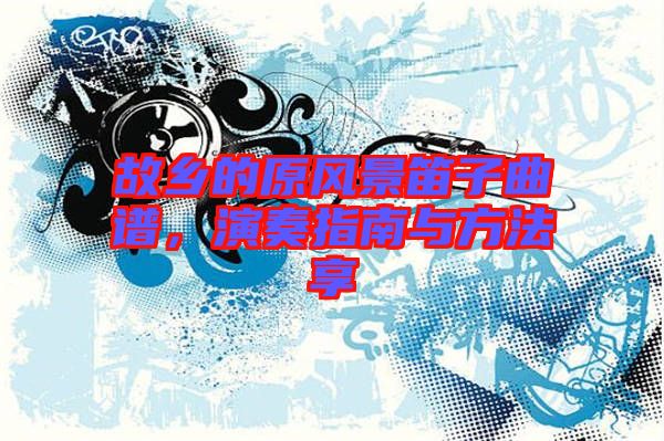 故鄉(xiāng)的原風(fēng)景笛子曲譜，演奏指南與方法享