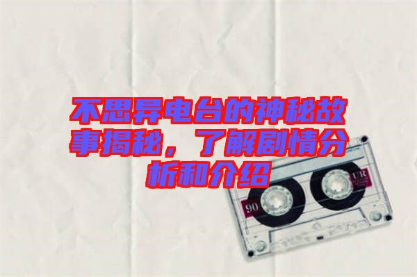 不思異電臺(tái)的神秘故事揭秘，了解劇情分析和介紹