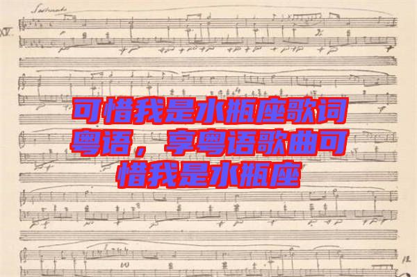 可惜我是水瓶座歌詞粵語(yǔ)，享粵語(yǔ)歌曲可惜我是水瓶座
