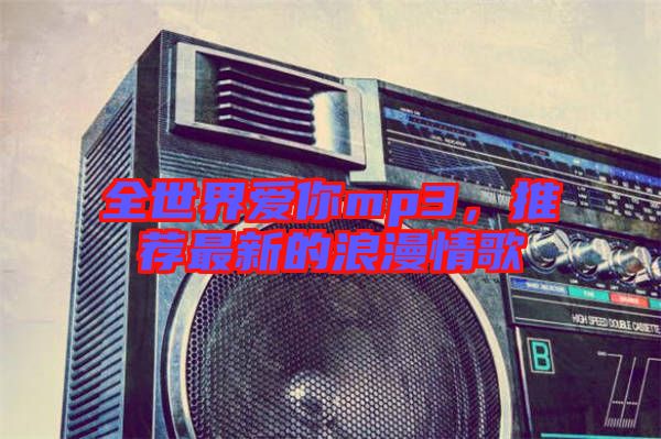 全世界愛你mp3，推薦最新的浪漫情歌