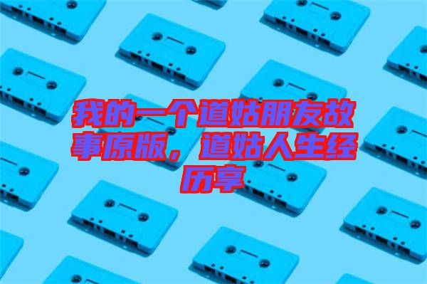 我的一個道姑朋友故事原版，道姑人生經(jīng)歷享