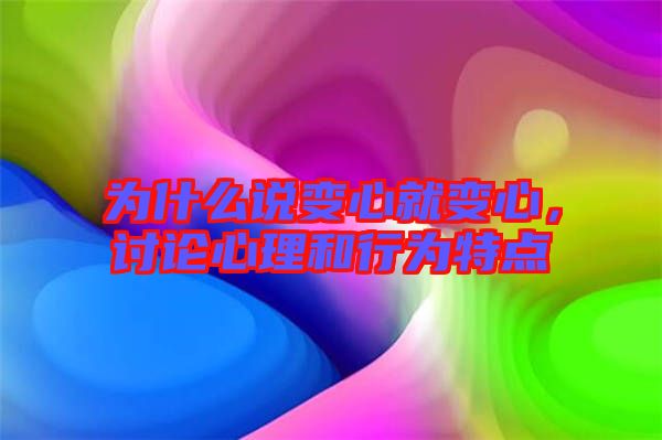 為什么說(shuō)變心就變心，討論心理和行為特點(diǎn)