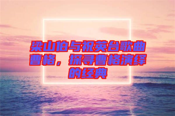梁山伯與祝英臺(tái)歌曲曹格，探尋曹格演繹的經(jīng)典