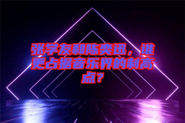 張學(xué)友和陳奕迅，誰更占據(jù)音樂界的制高點(diǎn)？