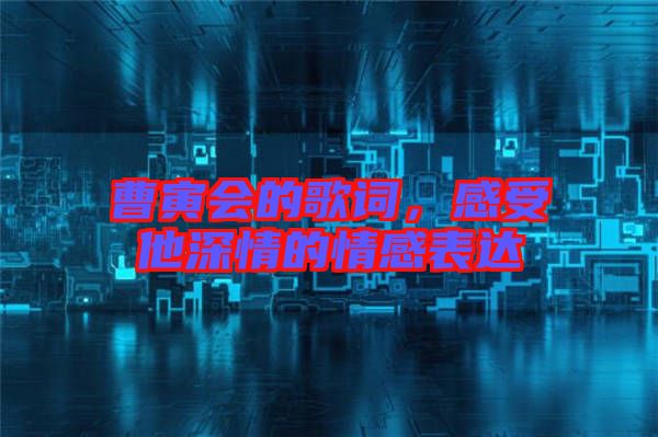 曹寅會(huì)的歌詞，感受他深情的情感表達(dá)
