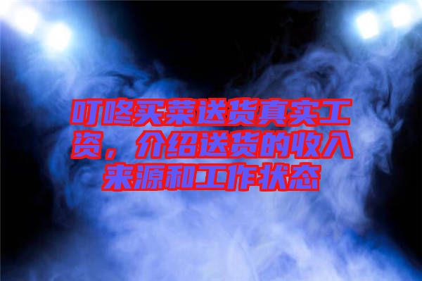 叮咚買菜送貨真實(shí)工資，介紹送貨的收入來(lái)源和工作狀態(tài)
