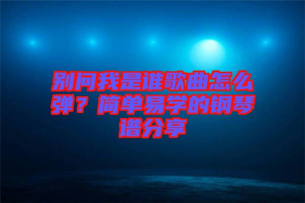 別問我是誰歌曲怎么彈？簡(jiǎn)單易學(xué)的鋼琴譜分享