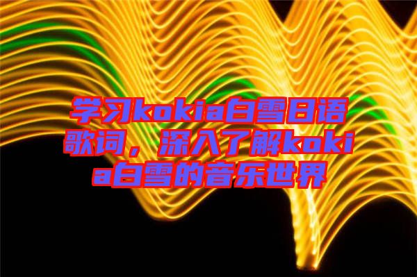 學(xué)習(xí)kokia白雪日語歌詞，深入了解kokia白雪的音樂世界