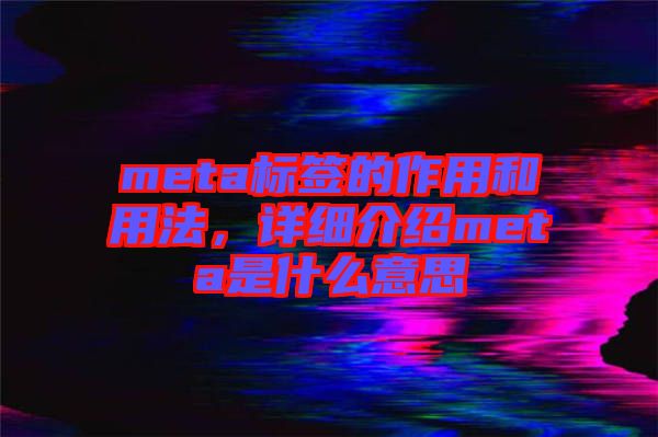 meta標(biāo)簽的作用和用法，詳細(xì)介紹meta是什么意思
