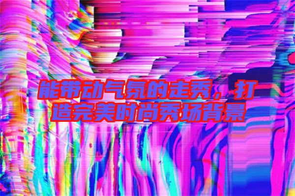能帶動氣氛的走秀，打造完美時尚秀場背景