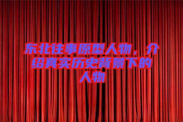 東北往事原型人物，介紹真實(shí)歷史背景下的人物