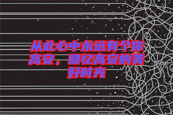 從此心中永遠(yuǎn)有個(gè)你高安，回憶高安的美好時(shí)光